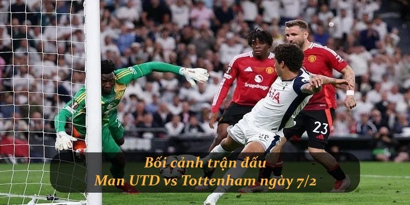 Bối cảnh trận đấu Man UTD vs Tottenham ngày 7/2