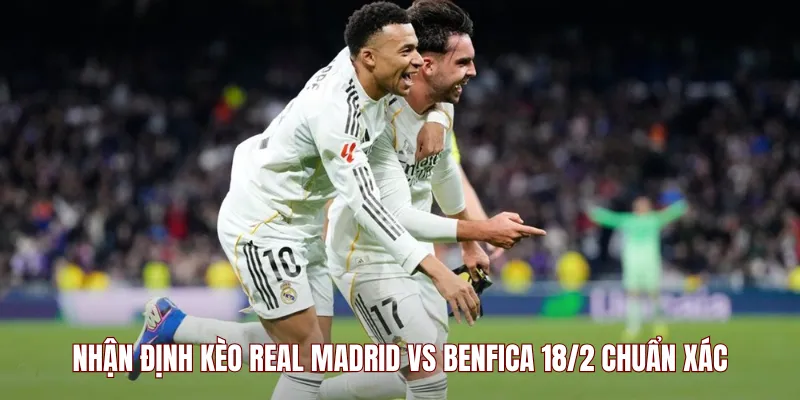 Nhận định kèo Real Madrid vs Benfica 18/2 chuẩn xác