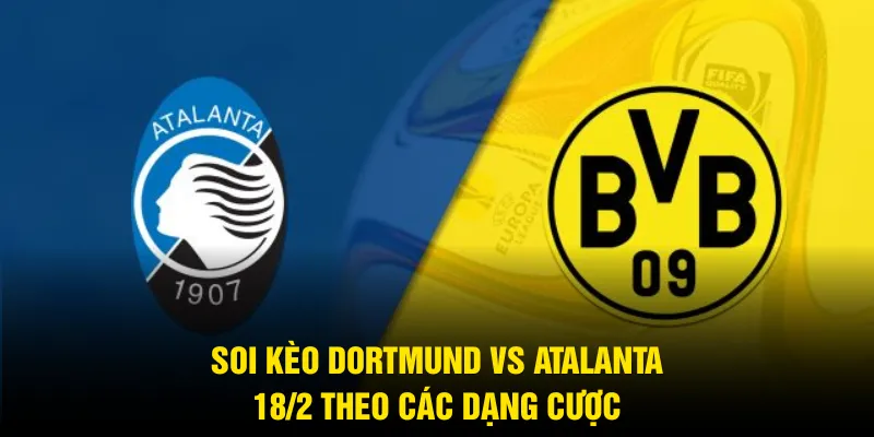 Soi kèo Dortmund vs Atalanta 18/2 theo các dạng cược
