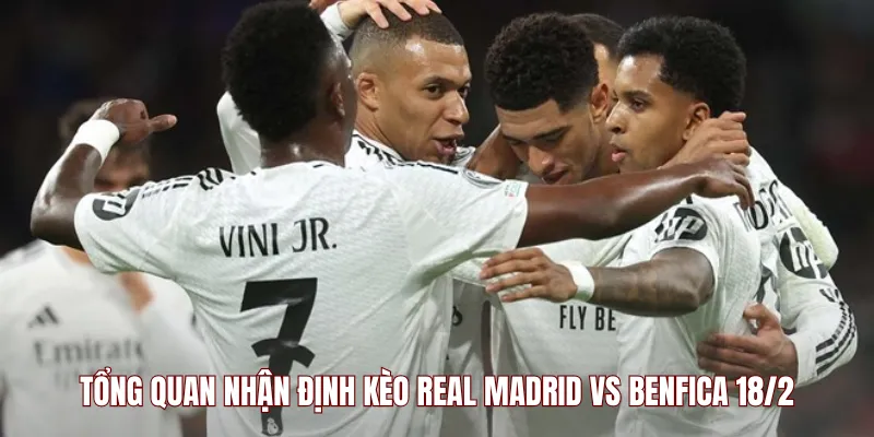 Tổng quan nhận định kèo Real Madrid vs Benfica 18/2