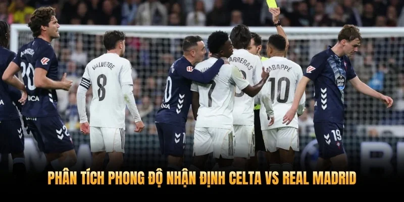 Phân tích phong độ nhận định Celta vs Real Madrid 7/3