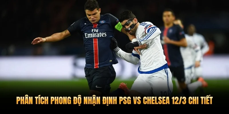 Phân tích phong độ nhận định PSG vs Chelsea 12/3 chi tiết
